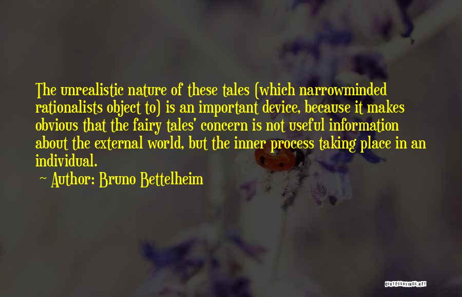 Bruno Bettelheim Quotes: The Unrealistic Nature Of These Tales (which Narrowminded Rationalists Object To) Is An Important Device, Because It Makes Obvious That