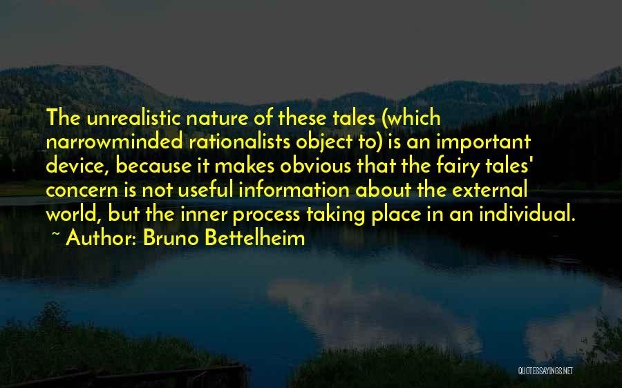 Bruno Bettelheim Quotes: The Unrealistic Nature Of These Tales (which Narrowminded Rationalists Object To) Is An Important Device, Because It Makes Obvious That