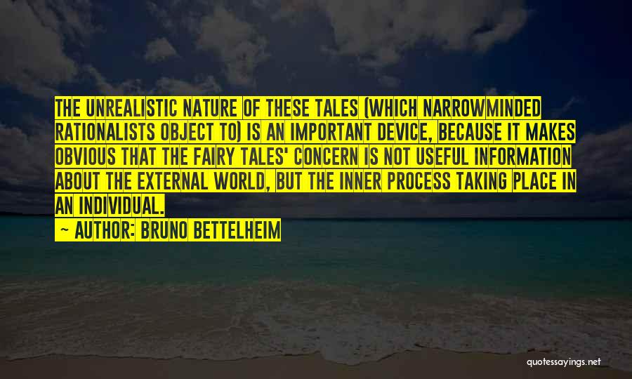 Bruno Bettelheim Quotes: The Unrealistic Nature Of These Tales (which Narrowminded Rationalists Object To) Is An Important Device, Because It Makes Obvious That