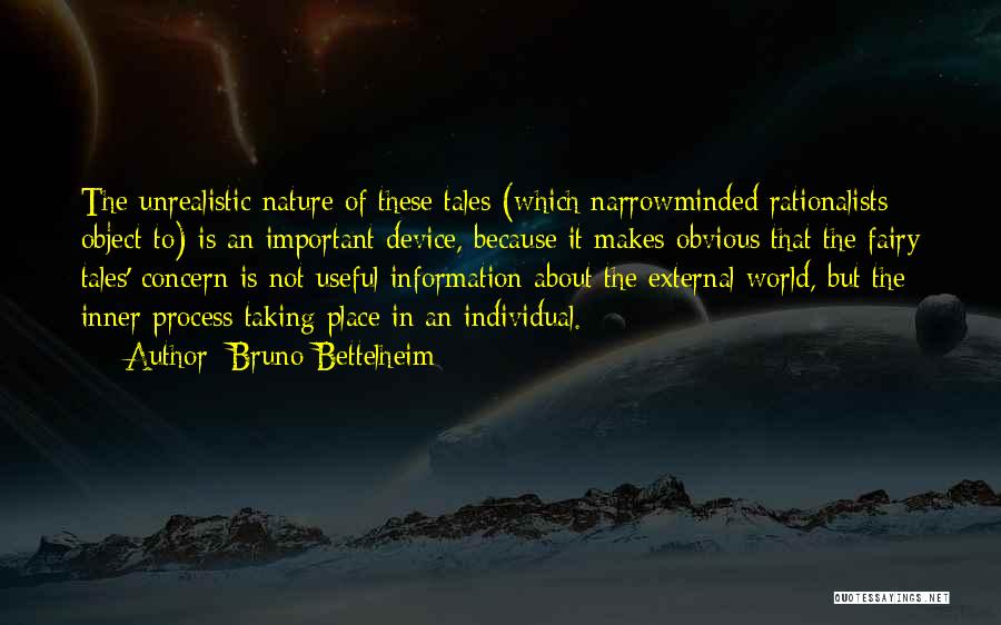 Bruno Bettelheim Quotes: The Unrealistic Nature Of These Tales (which Narrowminded Rationalists Object To) Is An Important Device, Because It Makes Obvious That