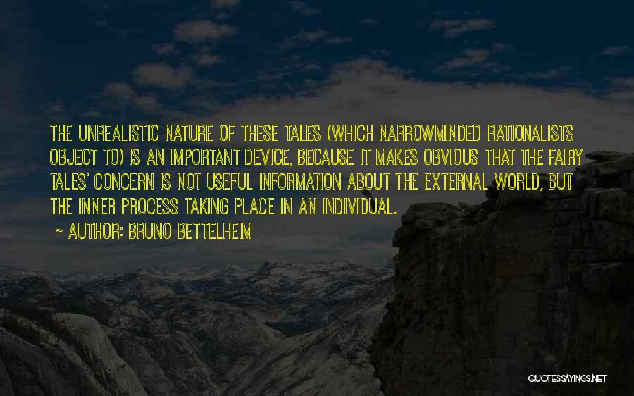 Bruno Bettelheim Quotes: The Unrealistic Nature Of These Tales (which Narrowminded Rationalists Object To) Is An Important Device, Because It Makes Obvious That