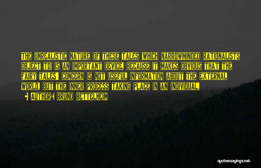 Bruno Bettelheim Quotes: The Unrealistic Nature Of These Tales (which Narrowminded Rationalists Object To) Is An Important Device, Because It Makes Obvious That