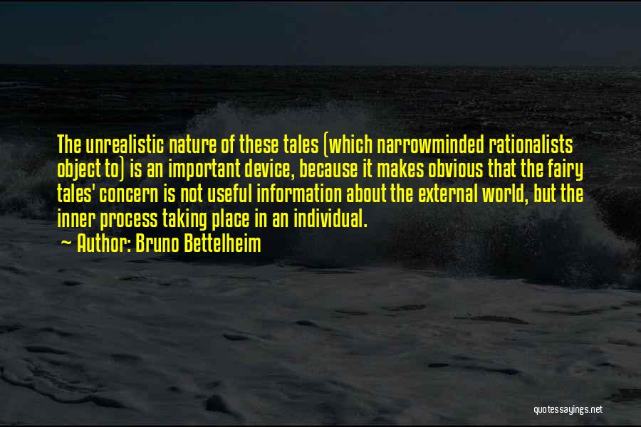 Bruno Bettelheim Quotes: The Unrealistic Nature Of These Tales (which Narrowminded Rationalists Object To) Is An Important Device, Because It Makes Obvious That