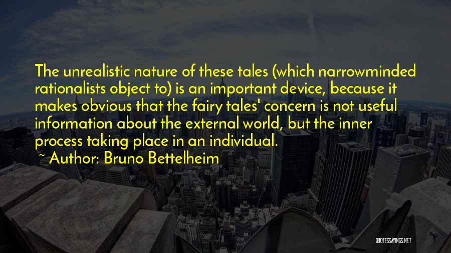 Bruno Bettelheim Quotes: The Unrealistic Nature Of These Tales (which Narrowminded Rationalists Object To) Is An Important Device, Because It Makes Obvious That