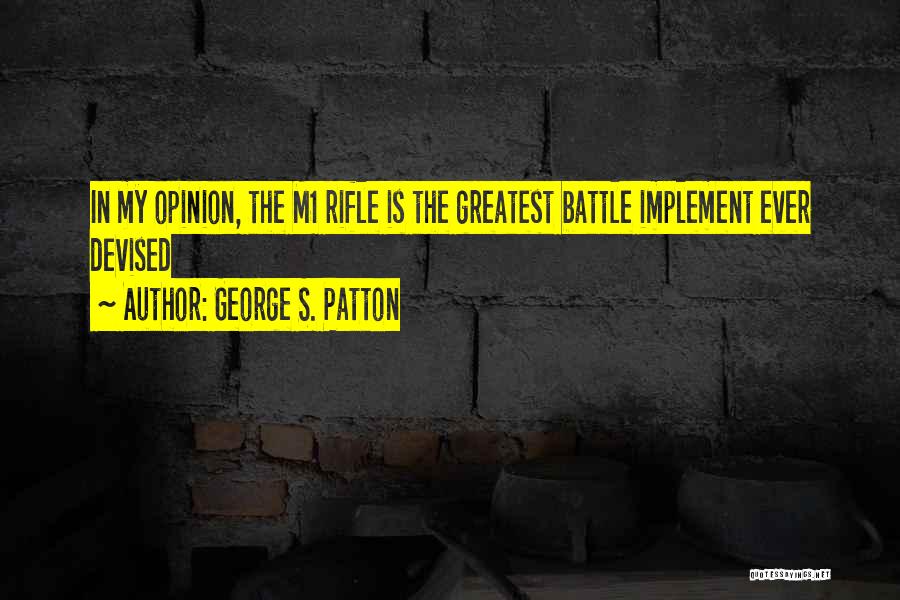 George S. Patton Quotes: In My Opinion, The M1 Rifle Is The Greatest Battle Implement Ever Devised