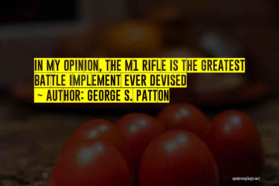 George S. Patton Quotes: In My Opinion, The M1 Rifle Is The Greatest Battle Implement Ever Devised