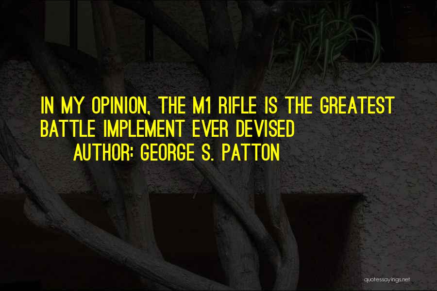 George S. Patton Quotes: In My Opinion, The M1 Rifle Is The Greatest Battle Implement Ever Devised