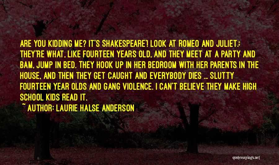 Laurie Halse Anderson Quotes: Are You Kidding Me? It's Shakespeare'! Look At Romeo And Juliet.; They're What, Like Fourteen Years Old, And They Meet