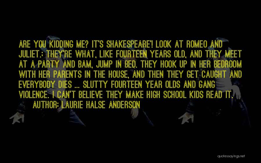 Laurie Halse Anderson Quotes: Are You Kidding Me? It's Shakespeare'! Look At Romeo And Juliet.; They're What, Like Fourteen Years Old, And They Meet