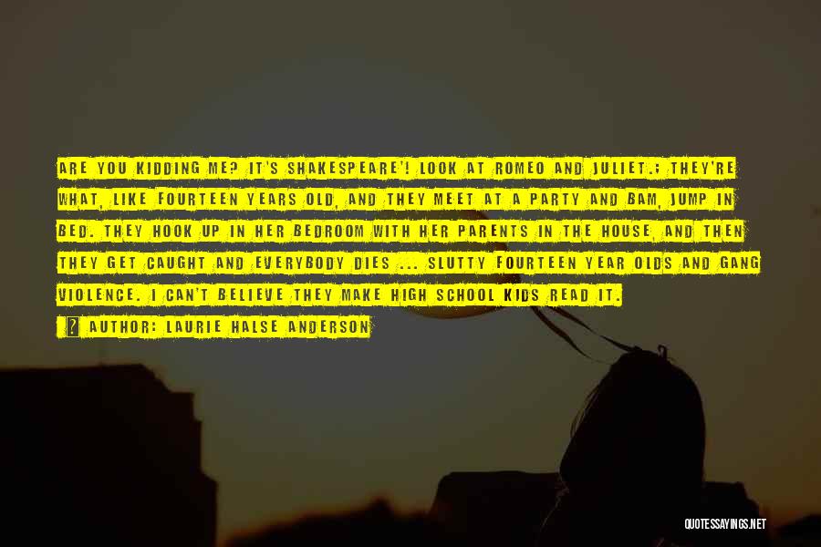 Laurie Halse Anderson Quotes: Are You Kidding Me? It's Shakespeare'! Look At Romeo And Juliet.; They're What, Like Fourteen Years Old, And They Meet