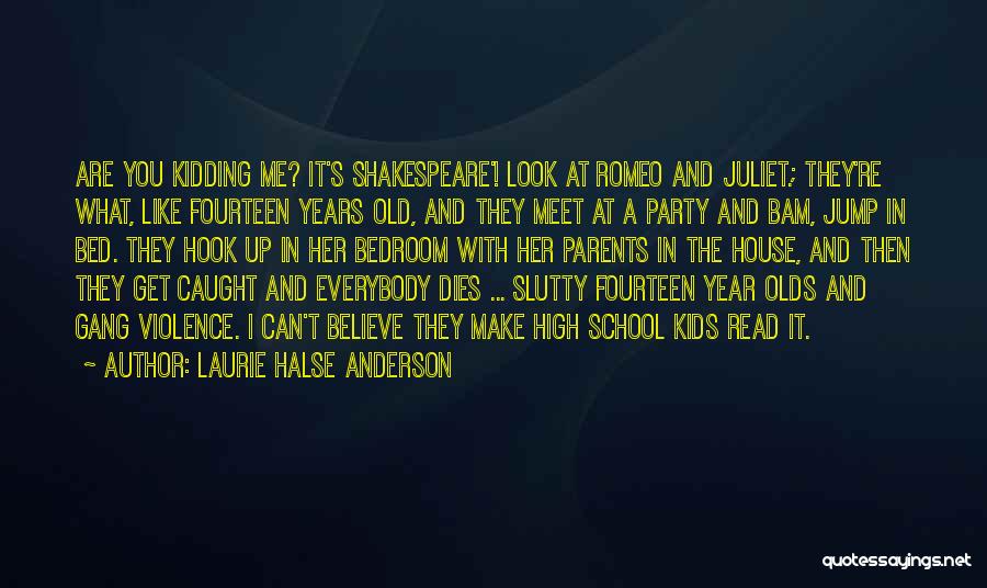 Laurie Halse Anderson Quotes: Are You Kidding Me? It's Shakespeare'! Look At Romeo And Juliet.; They're What, Like Fourteen Years Old, And They Meet