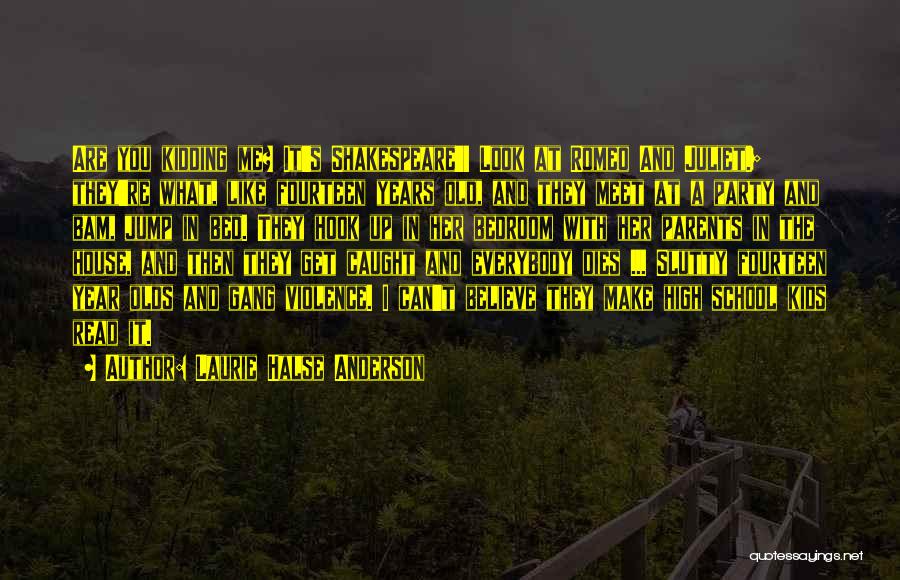 Laurie Halse Anderson Quotes: Are You Kidding Me? It's Shakespeare'! Look At Romeo And Juliet.; They're What, Like Fourteen Years Old, And They Meet