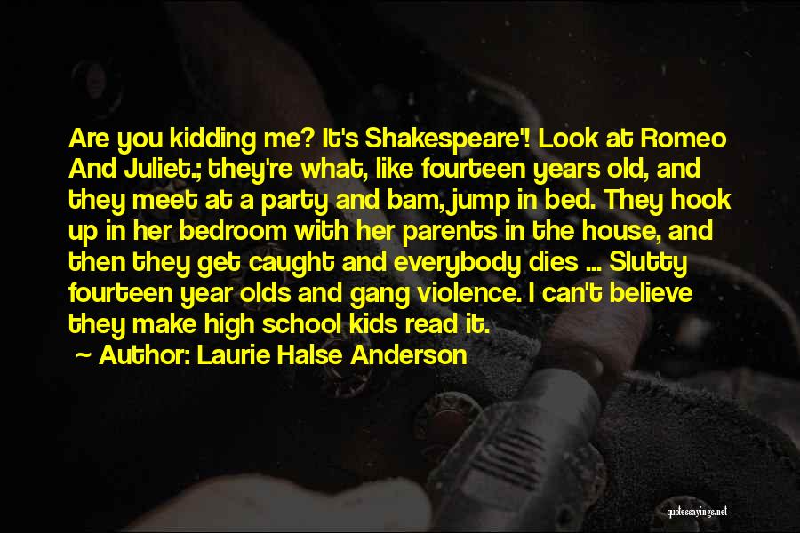 Laurie Halse Anderson Quotes: Are You Kidding Me? It's Shakespeare'! Look At Romeo And Juliet.; They're What, Like Fourteen Years Old, And They Meet