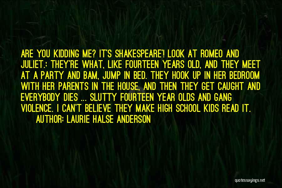 Laurie Halse Anderson Quotes: Are You Kidding Me? It's Shakespeare'! Look At Romeo And Juliet.; They're What, Like Fourteen Years Old, And They Meet