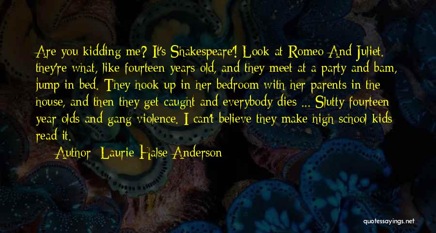 Laurie Halse Anderson Quotes: Are You Kidding Me? It's Shakespeare'! Look At Romeo And Juliet.; They're What, Like Fourteen Years Old, And They Meet