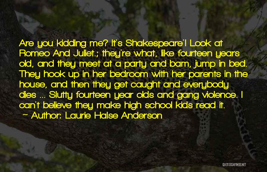 Laurie Halse Anderson Quotes: Are You Kidding Me? It's Shakespeare'! Look At Romeo And Juliet.; They're What, Like Fourteen Years Old, And They Meet