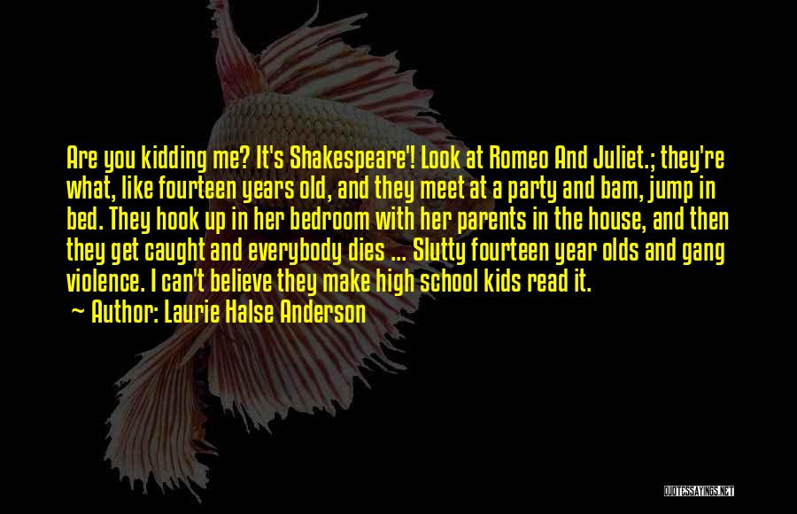 Laurie Halse Anderson Quotes: Are You Kidding Me? It's Shakespeare'! Look At Romeo And Juliet.; They're What, Like Fourteen Years Old, And They Meet