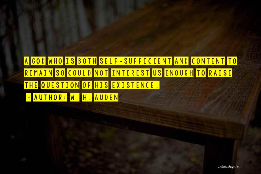 W. H. Auden Quotes: A God Who Is Both Self-sufficient And Content To Remain So Could Not Interest Us Enough To Raise The Question