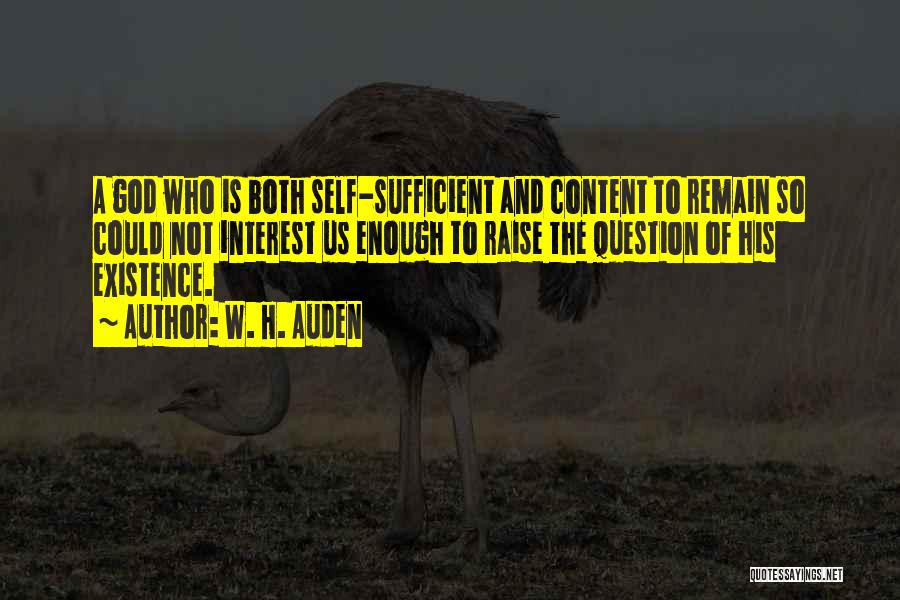 W. H. Auden Quotes: A God Who Is Both Self-sufficient And Content To Remain So Could Not Interest Us Enough To Raise The Question