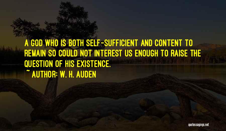 W. H. Auden Quotes: A God Who Is Both Self-sufficient And Content To Remain So Could Not Interest Us Enough To Raise The Question