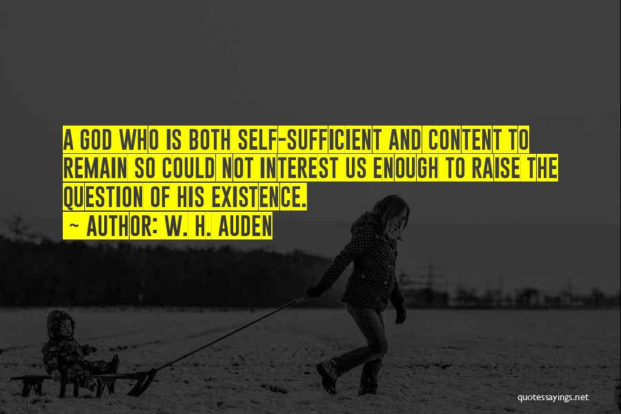 W. H. Auden Quotes: A God Who Is Both Self-sufficient And Content To Remain So Could Not Interest Us Enough To Raise The Question