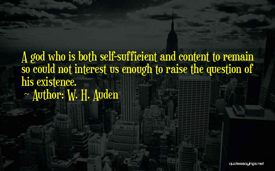 W. H. Auden Quotes: A God Who Is Both Self-sufficient And Content To Remain So Could Not Interest Us Enough To Raise The Question