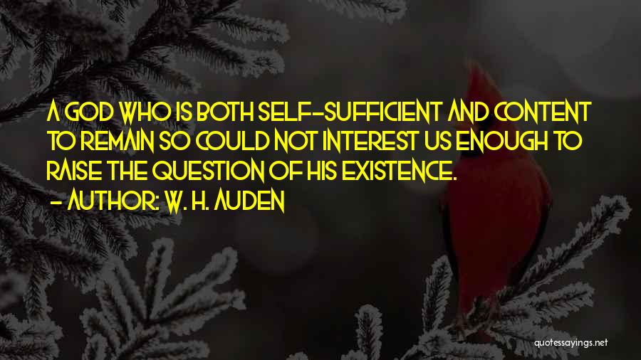W. H. Auden Quotes: A God Who Is Both Self-sufficient And Content To Remain So Could Not Interest Us Enough To Raise The Question