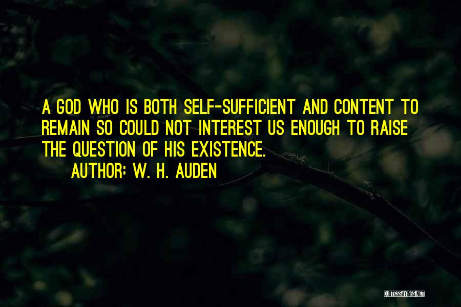 W. H. Auden Quotes: A God Who Is Both Self-sufficient And Content To Remain So Could Not Interest Us Enough To Raise The Question