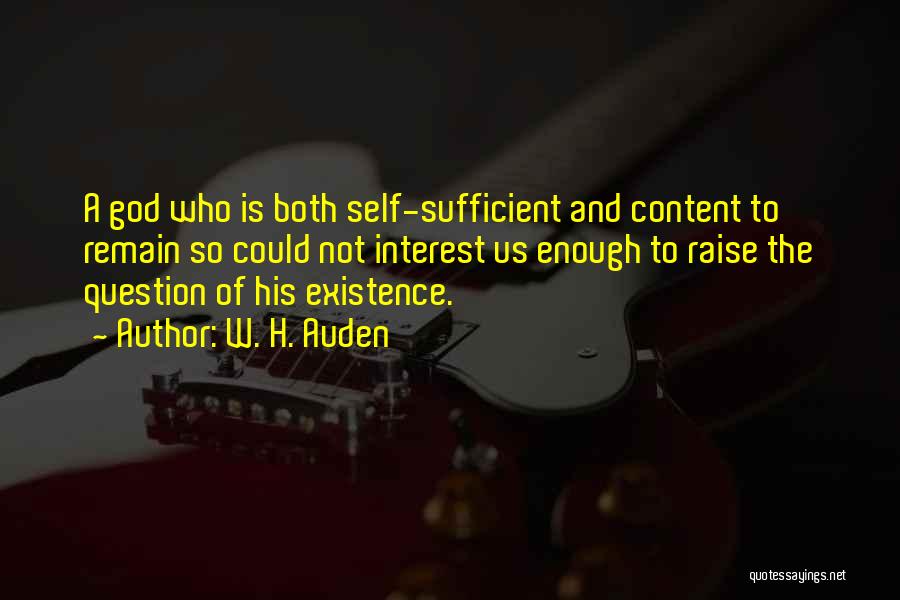 W. H. Auden Quotes: A God Who Is Both Self-sufficient And Content To Remain So Could Not Interest Us Enough To Raise The Question