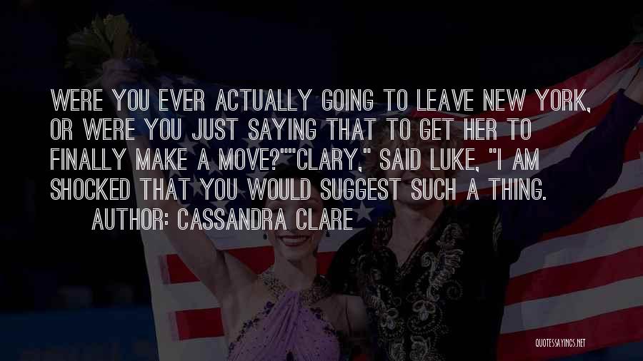 Cassandra Clare Quotes: Were You Ever Actually Going To Leave New York, Or Were You Just Saying That To Get Her To Finally
