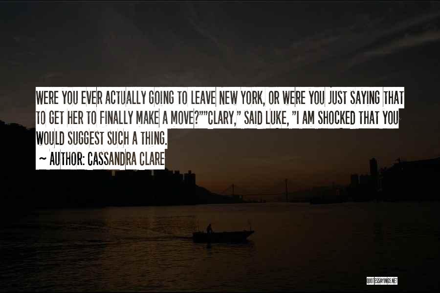 Cassandra Clare Quotes: Were You Ever Actually Going To Leave New York, Or Were You Just Saying That To Get Her To Finally