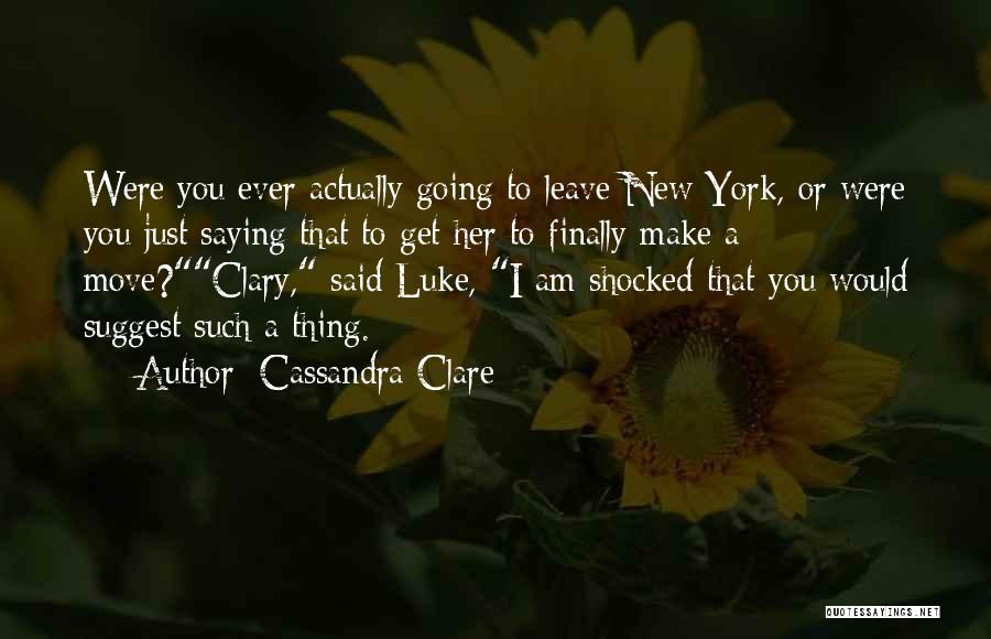 Cassandra Clare Quotes: Were You Ever Actually Going To Leave New York, Or Were You Just Saying That To Get Her To Finally