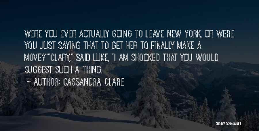 Cassandra Clare Quotes: Were You Ever Actually Going To Leave New York, Or Were You Just Saying That To Get Her To Finally