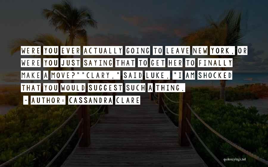 Cassandra Clare Quotes: Were You Ever Actually Going To Leave New York, Or Were You Just Saying That To Get Her To Finally