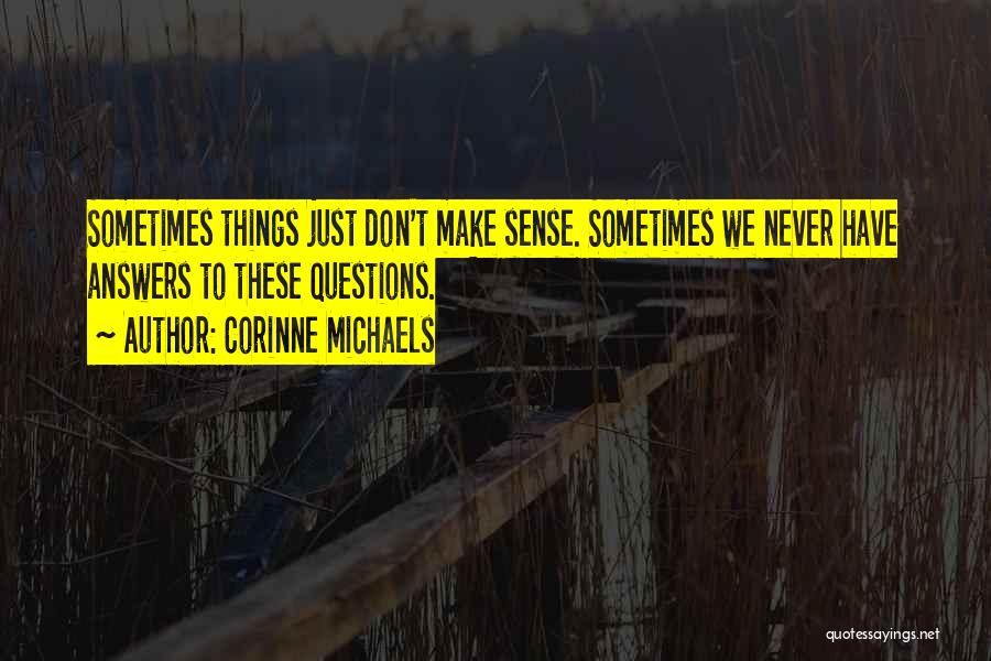 Corinne Michaels Quotes: Sometimes Things Just Don't Make Sense. Sometimes We Never Have Answers To These Questions.