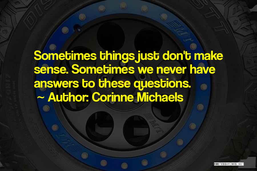 Corinne Michaels Quotes: Sometimes Things Just Don't Make Sense. Sometimes We Never Have Answers To These Questions.
