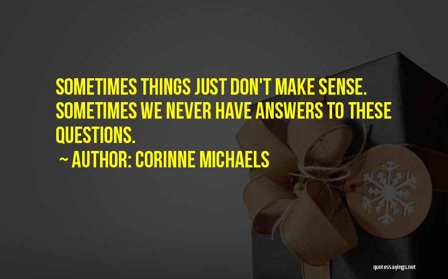 Corinne Michaels Quotes: Sometimes Things Just Don't Make Sense. Sometimes We Never Have Answers To These Questions.