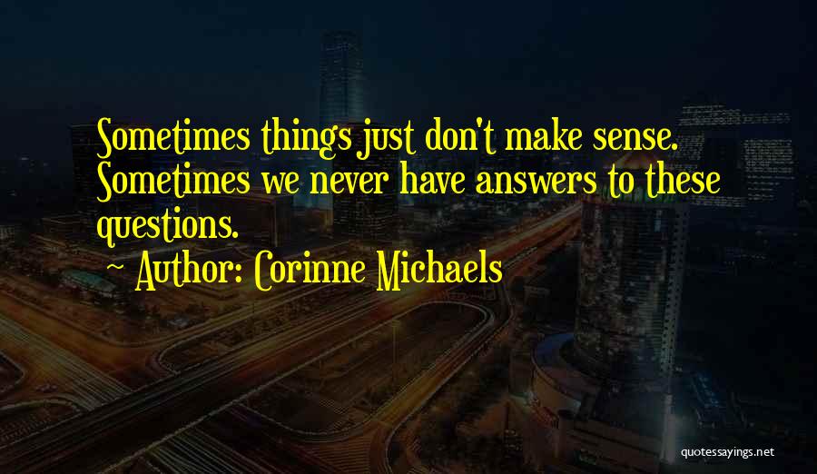 Corinne Michaels Quotes: Sometimes Things Just Don't Make Sense. Sometimes We Never Have Answers To These Questions.