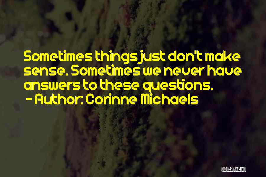 Corinne Michaels Quotes: Sometimes Things Just Don't Make Sense. Sometimes We Never Have Answers To These Questions.