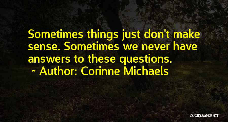 Corinne Michaels Quotes: Sometimes Things Just Don't Make Sense. Sometimes We Never Have Answers To These Questions.