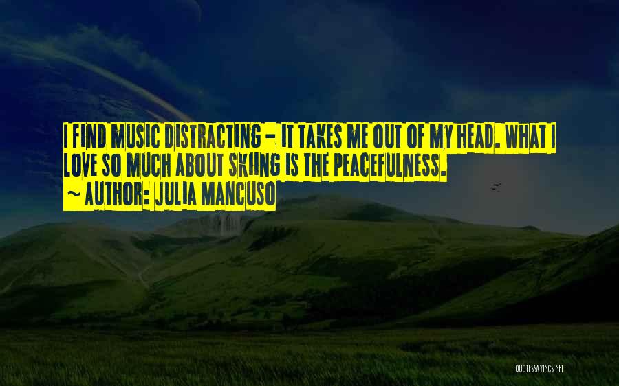 Julia Mancuso Quotes: I Find Music Distracting - It Takes Me Out Of My Head. What I Love So Much About Skiing Is