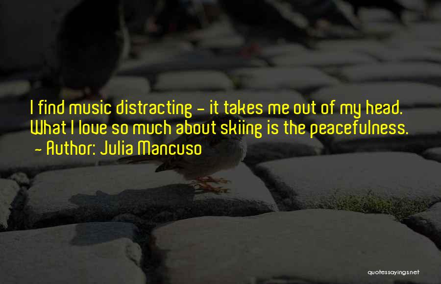 Julia Mancuso Quotes: I Find Music Distracting - It Takes Me Out Of My Head. What I Love So Much About Skiing Is