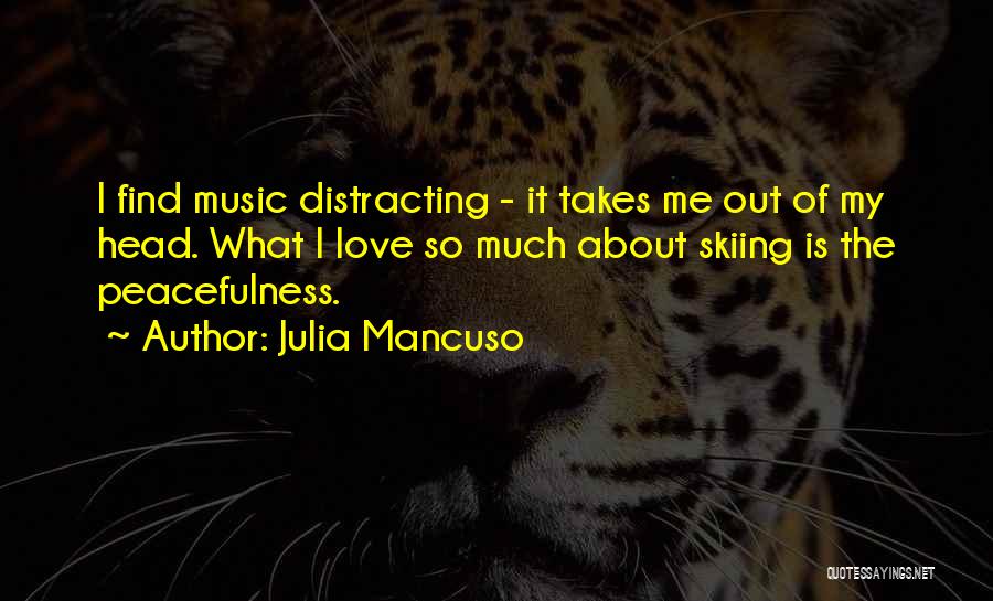 Julia Mancuso Quotes: I Find Music Distracting - It Takes Me Out Of My Head. What I Love So Much About Skiing Is