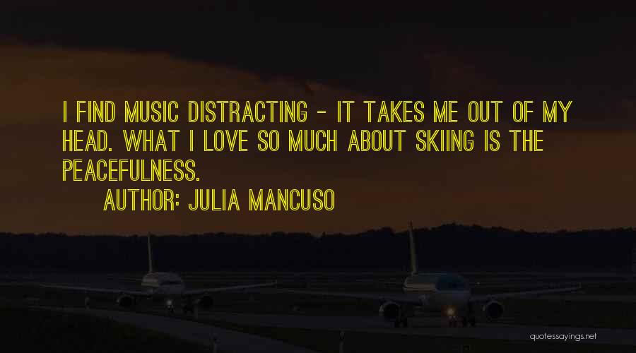 Julia Mancuso Quotes: I Find Music Distracting - It Takes Me Out Of My Head. What I Love So Much About Skiing Is