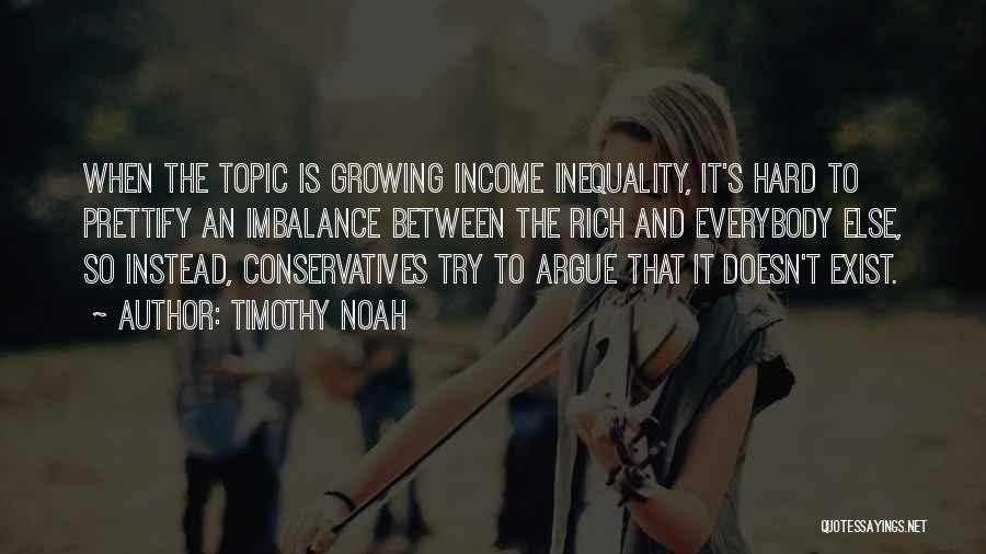 Timothy Noah Quotes: When The Topic Is Growing Income Inequality, It's Hard To Prettify An Imbalance Between The Rich And Everybody Else, So