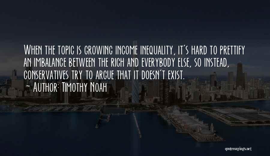 Timothy Noah Quotes: When The Topic Is Growing Income Inequality, It's Hard To Prettify An Imbalance Between The Rich And Everybody Else, So