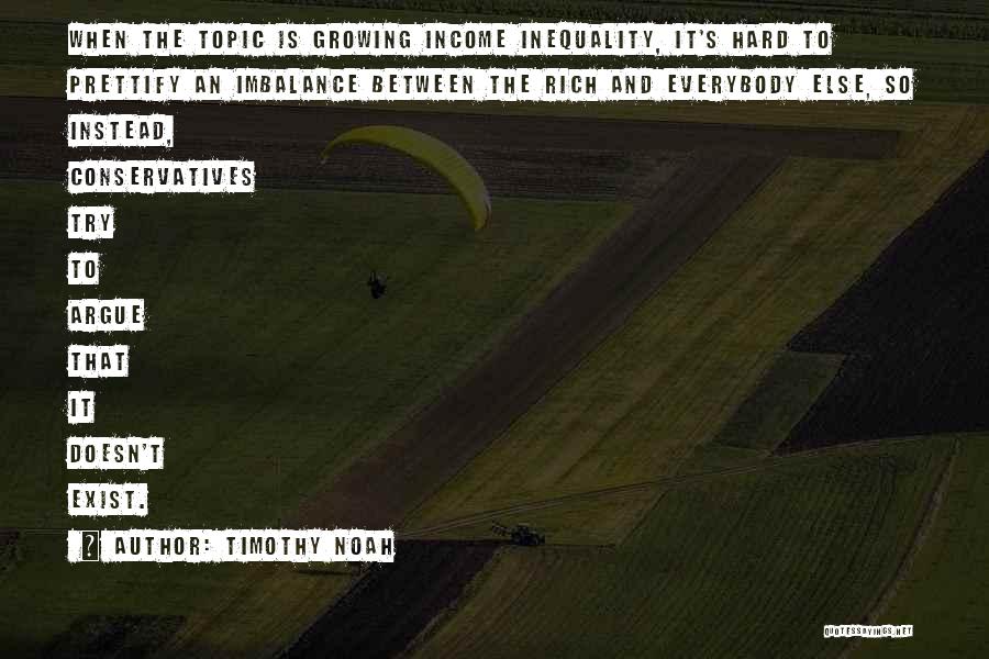 Timothy Noah Quotes: When The Topic Is Growing Income Inequality, It's Hard To Prettify An Imbalance Between The Rich And Everybody Else, So