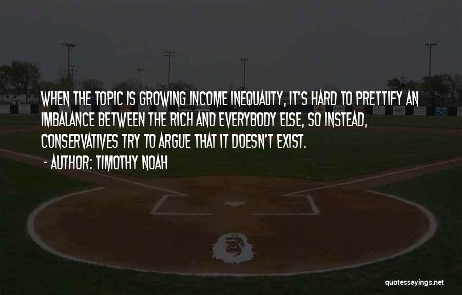 Timothy Noah Quotes: When The Topic Is Growing Income Inequality, It's Hard To Prettify An Imbalance Between The Rich And Everybody Else, So