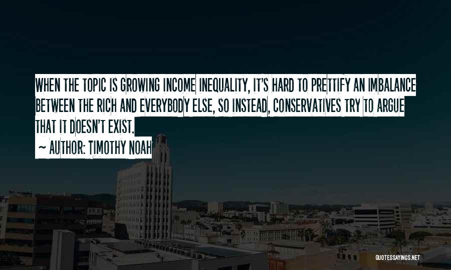 Timothy Noah Quotes: When The Topic Is Growing Income Inequality, It's Hard To Prettify An Imbalance Between The Rich And Everybody Else, So