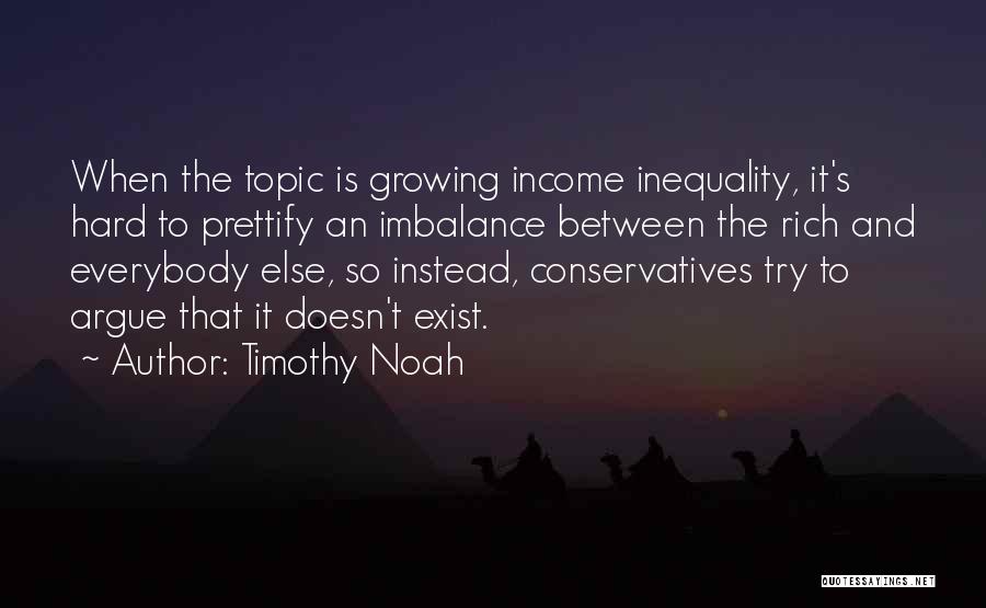 Timothy Noah Quotes: When The Topic Is Growing Income Inequality, It's Hard To Prettify An Imbalance Between The Rich And Everybody Else, So